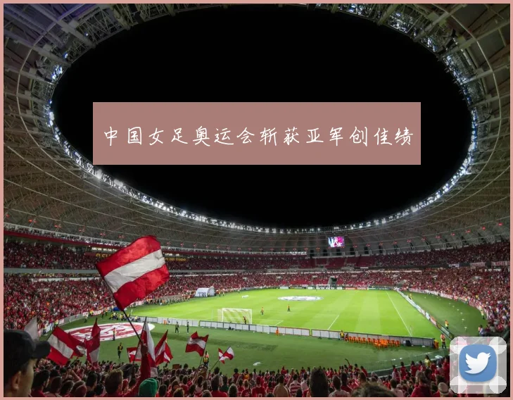 中国女足奥运会斩获亚军创佳绩