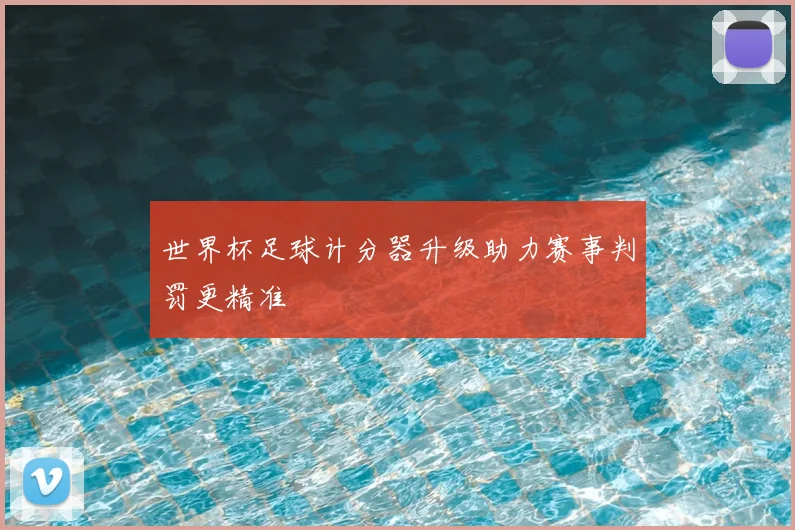 世界杯足球计分器升级助力赛事判罚更精准