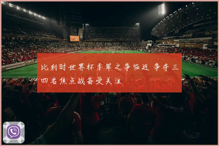 比利时世界杯季军之争临近 争夺三四名焦点战备受关注