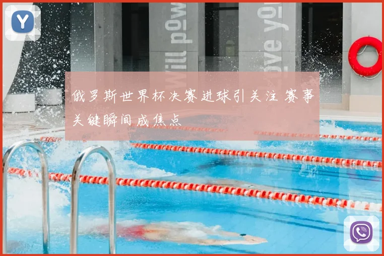 俄罗斯世界杯决赛进球引关注 赛事关键瞬间成焦点