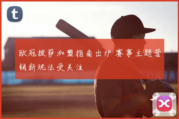 欧冠披萨加盟指南出炉 赛事主题营销新玩法受关注