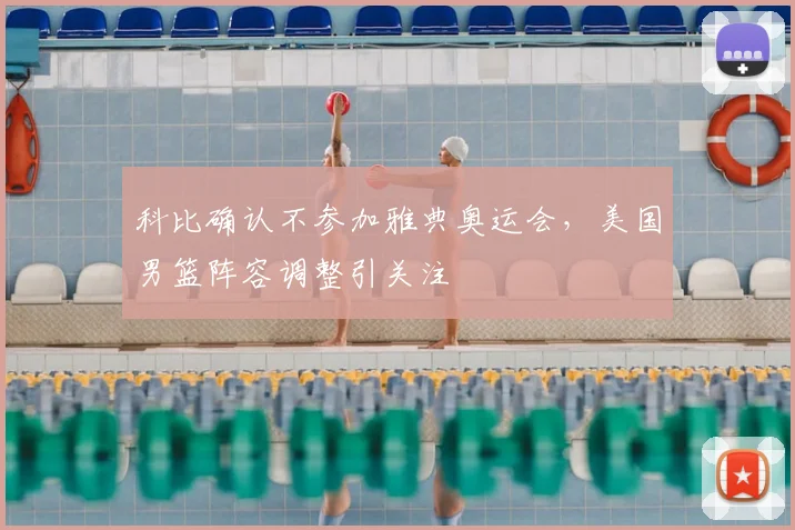 科比确认不参加雅典奥运会,美国男篮阵容调整引关注