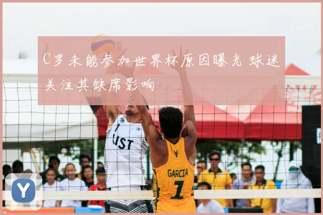 C罗未能参加世界杯原因曝光 球迷关注其缺席影响
