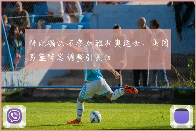 科比确认不参加雅典奥运会,美国男篮阵容调整引关注