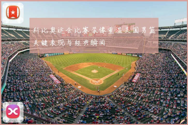 科比奥运会比赛录像重温美国男篮关键表现与经典瞬间