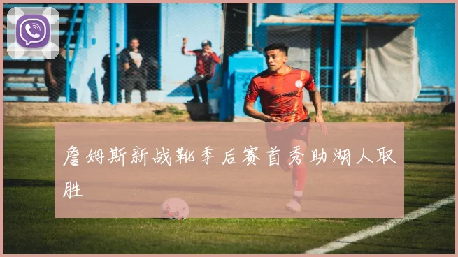 詹姆斯新战靴季后赛首秀助湖人取胜