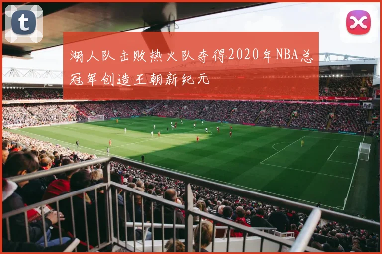 湖人队击败热火队夺得2020年NBA总冠军创造王朝新纪元