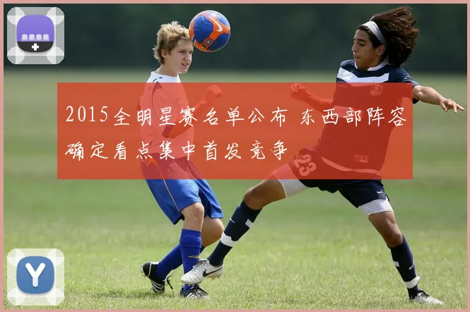 2015全明星赛名单公布 东西部阵容确定看点集中首发竞争