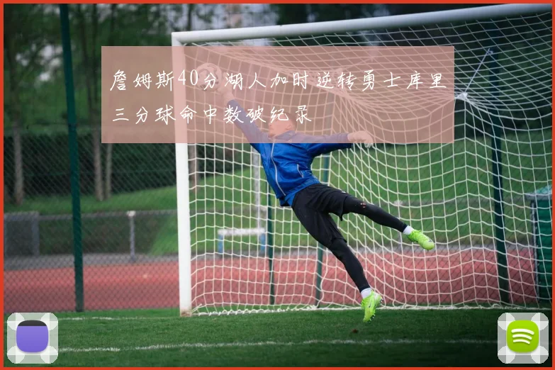 詹姆斯40分湖人加时逆转勇士库里三分球命中数破纪录