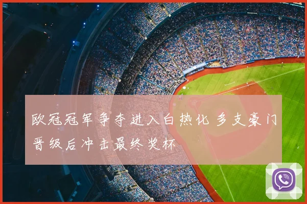 欧冠冠军争夺进入白热化 多支豪门晋级后冲击最终奖杯