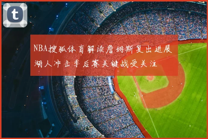 NBA搜狐体育解读詹姆斯复出进展 湖人冲击季后赛关键战受关注