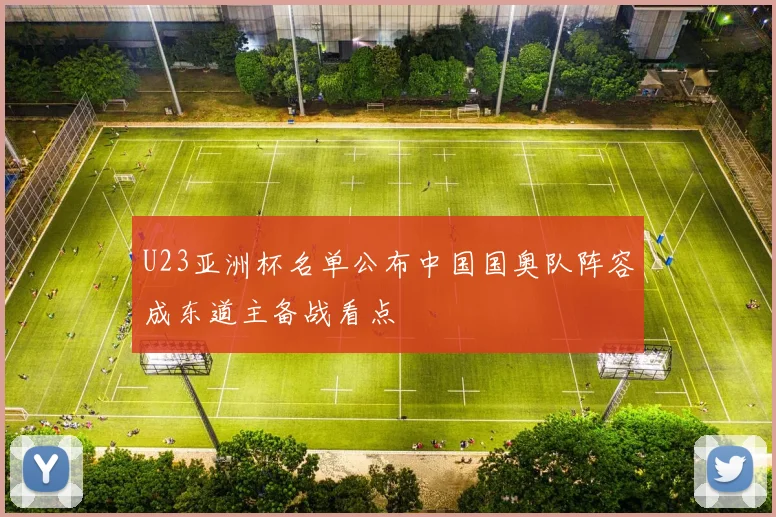 U23亚洲杯名单公布中国国奥队阵容成东道主备战看点