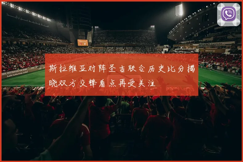 斯拉维亚对阵圣吉联合历史比分揭晓双方交锋看点再受关注