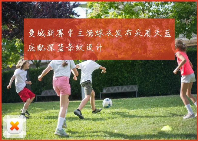 曼城新赛季主场球衣发布采用天蓝底配深蓝条纹设计