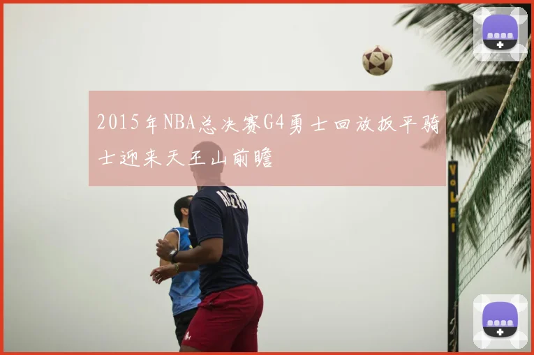 2015年NBA总决赛G4勇士回放扳平骑士迎来天王山前瞻