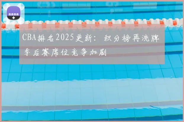 CBA排名2025更新：积分榜再洗牌 季后赛席位竞争加剧