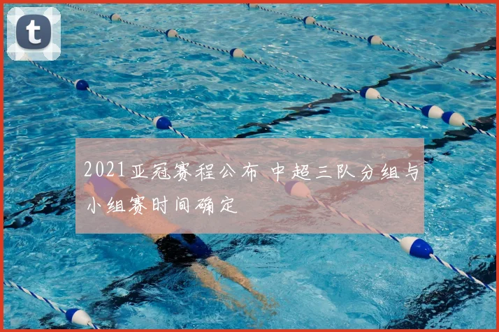 2021亚冠赛程公布 中超三队分组与小组赛时间确定