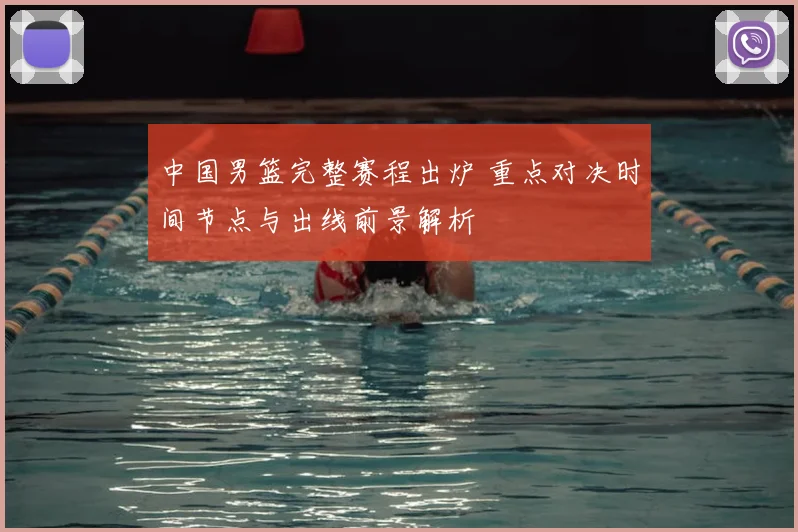 中国男篮完整赛程出炉 重点对决时间节点与出线前景解析