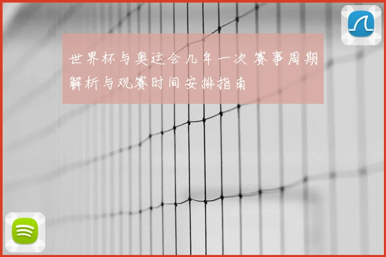 世界杯与奥运会几年一次 赛事周期解析与观赛时间安排指南