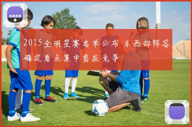 2015全明星赛名单公布 东西部阵容确定看点集中首发竞争