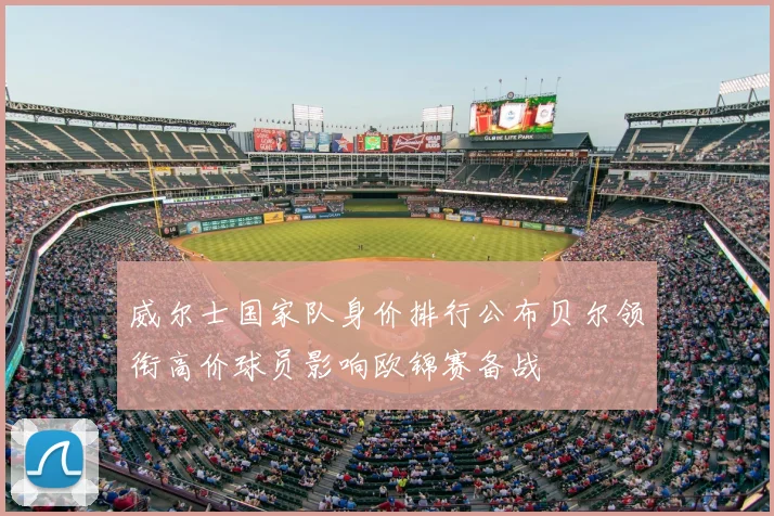 威尔士国家队身价排行公布贝尔领衔高价球员影响欧锦赛备战