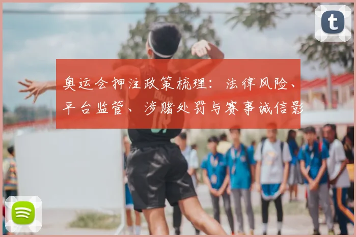 奥运会押注政策梳理：法律风险、平台监管、涉赌处罚与赛事诚信影响分析