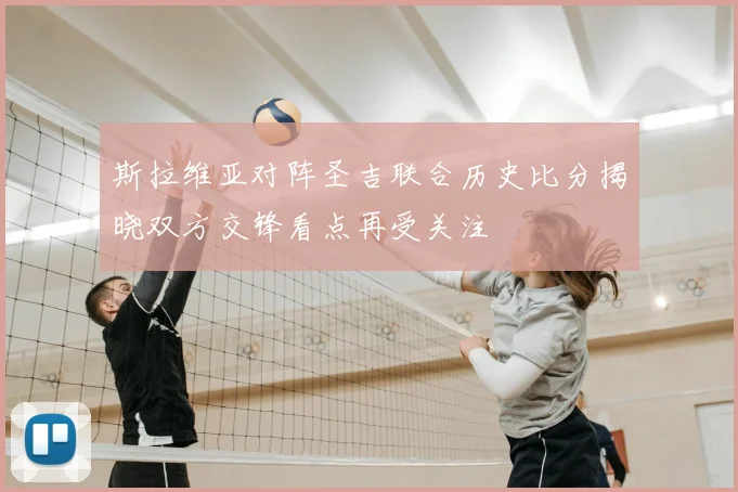 斯拉维亚对阵圣吉联合历史比分揭晓双方交锋看点再受关注