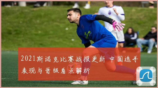 2021斯诺克比赛战报更新 中国选手表现与晋级看点解析