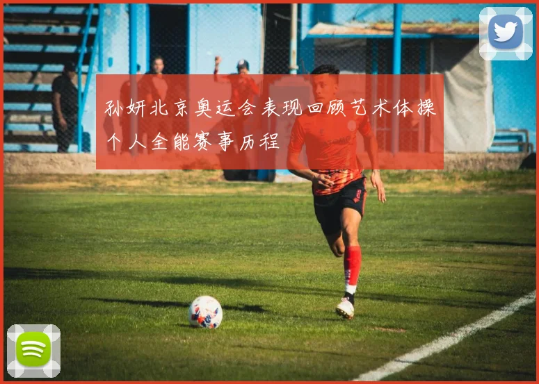 孙妍北京奥运会表现回顾艺术体操个人全能赛事历程