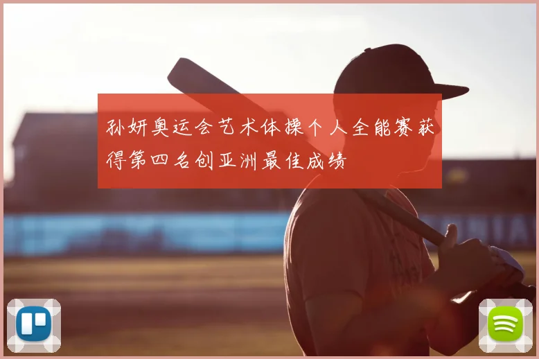 孙妍奥运会艺术体操个人全能赛获得第四名创亚洲最佳成绩