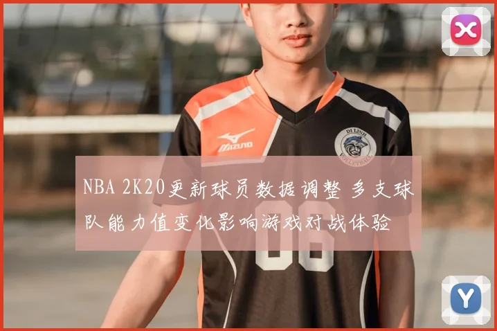 NBA 2K20更新球员数据调整 多支球队能力值变化影响游戏对战体验