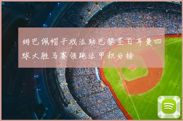 姆巴佩帽子戏法助巴黎圣日耳曼四球大胜马赛领跑法甲积分榜
