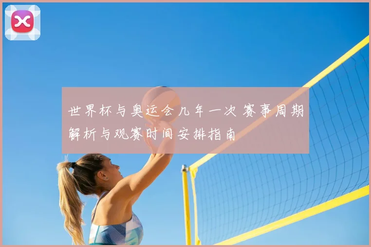世界杯与奥运会几年一次 赛事周期解析与观赛时间安排指南