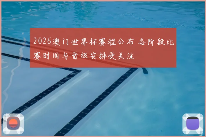 2026澳门世界杯赛程公布 各阶段比赛时间与晋级安排受关注