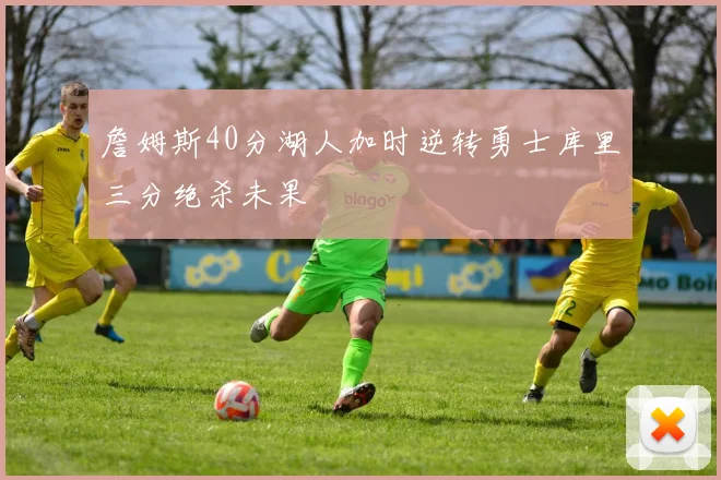 詹姆斯40分湖人加时逆转勇士库里三分绝杀未果