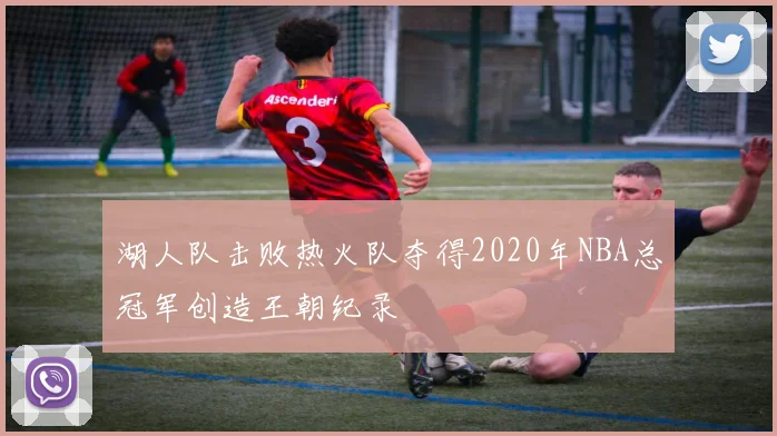 湖人队击败热火队夺得2020年NBA总冠军创造王朝纪录