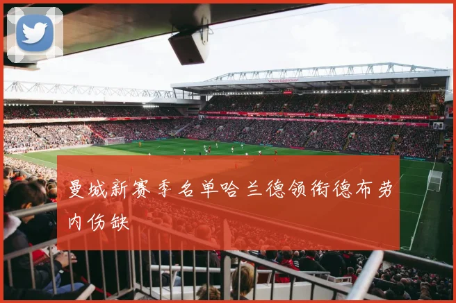 曼城新赛季名单哈兰德领衔德布劳内伤缺