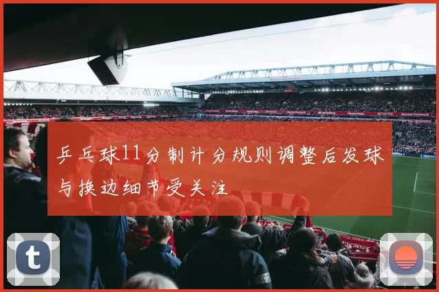 乒乓球11分制计分规则调整后发球与换边细节受关注
