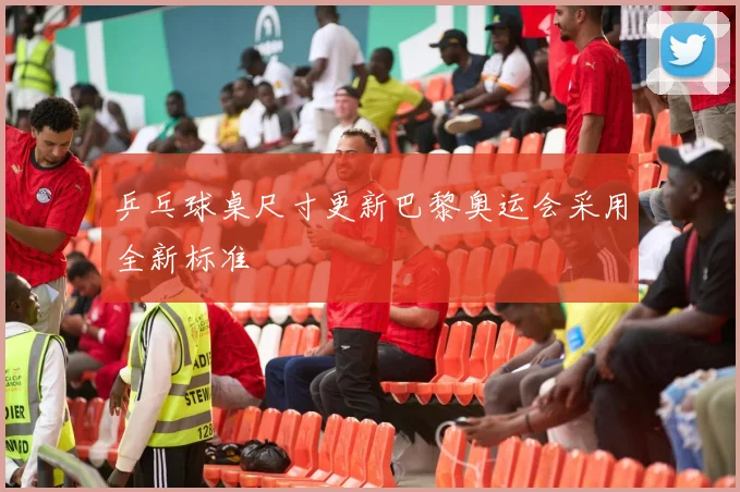 乒乓球桌尺寸更新巴黎奥运会采用全新标准