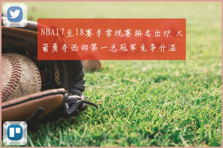 NBA17至18赛季常规赛排名出炉 火箭勇夺西部第一总冠军竞争升温